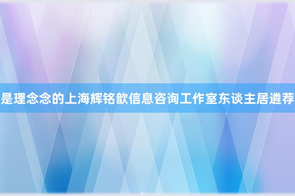 是理念念的上海辉铭歆信息咨询工作室东谈主居遴荐